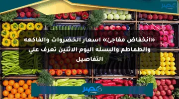 «انخفاض مفاجئ» أسعار الخضروات والفاكهة والطماطم والبسلة اليوم الإثنين تعرف على التفاصيل